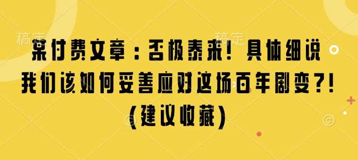 某付费文章：否极泰来! 具体细说 我们该如何妥善应对这场百年剧变!(建议收藏)-大米网创