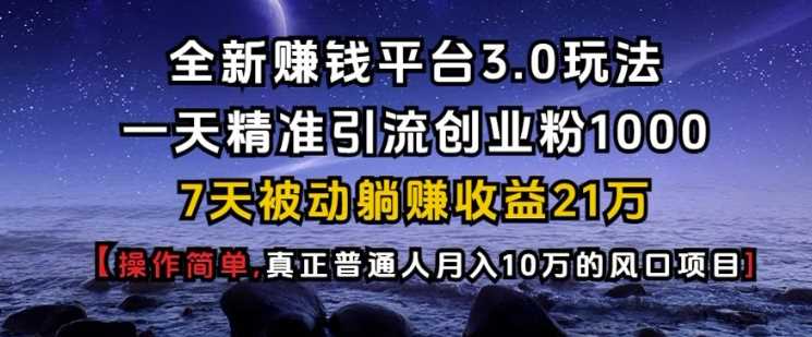 全新赚钱平台3.0玩法一天精准引流创业粉1000.7天被动躺Z收益21W【仅揭秘】-大米网创