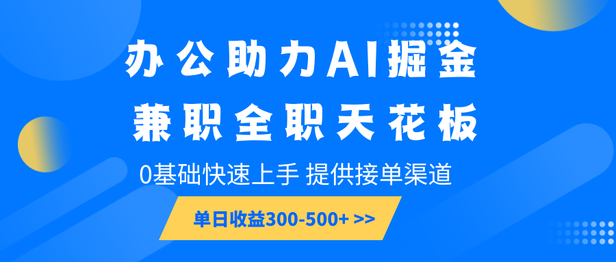 办公助力AI掘金，兼职全职天花板，0基础快速上手，单日收益300-500+-大米网创