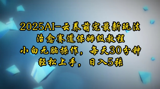 2025AI云养萌宠最新玩法，治愈赛道保姆级教程，小白无脑操作，每天30分钟，轻松上手，日入5张-大米网创