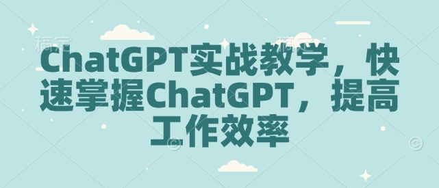 ChatGPT实战教学，快速掌握ChatGPT，提高工作效率-大米网创