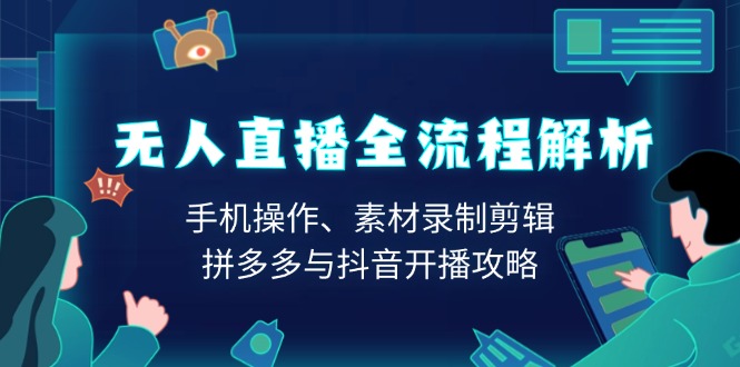 无人直播全流程解析：手机操作、素材录制剪辑、拼多多与抖音开播攻略-大米网创