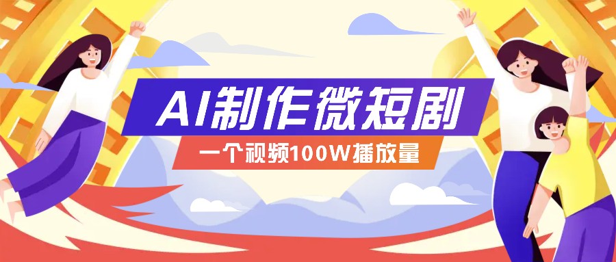 AI制作微短剧实操教程，今年最大风口一个视频100W播放量，附详细实操+变现计划-大米网创