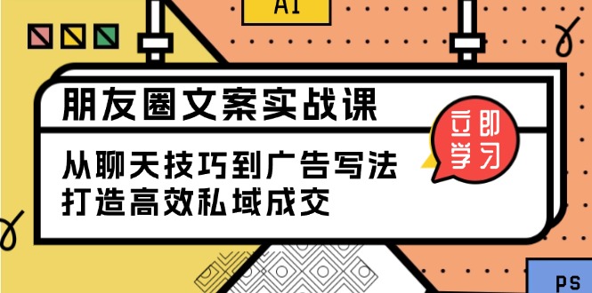 朋友圈文案实战课：从聊天技巧到广告写法，打造高效私域成交-大米网创