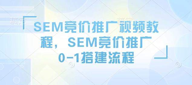 SEM竞价推广视频教程，SEM竞价推广0-1搭建流程-大米网创