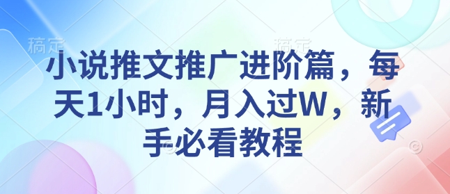 小说推文推广进阶篇，每天1小时，月入过W，新手必看教程-大米网创