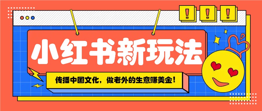 小红书流量新玩法，传播中国传统文化的同时，做老外的生意赚美金！-大米网创