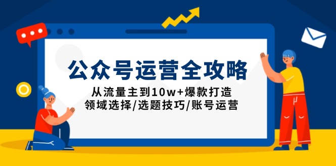 公众号运营全攻略：从流量主到10w+爆款打造，领域选择/选题技巧/账号运营-大米网创