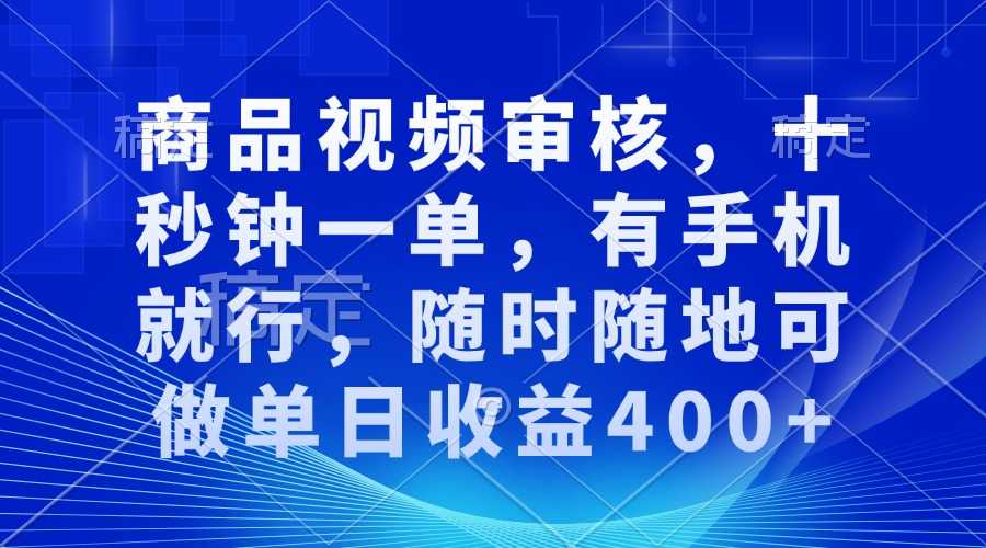 审核视频，十秒钟一单，有手机就行，随时随地可做单日收益400+-大米网创