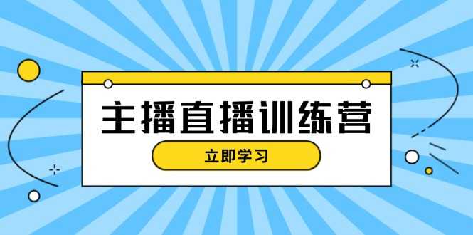 主播直播特训营：抖音直播间运营知识+开播准备+流量考核，轻松上手-大米网创
