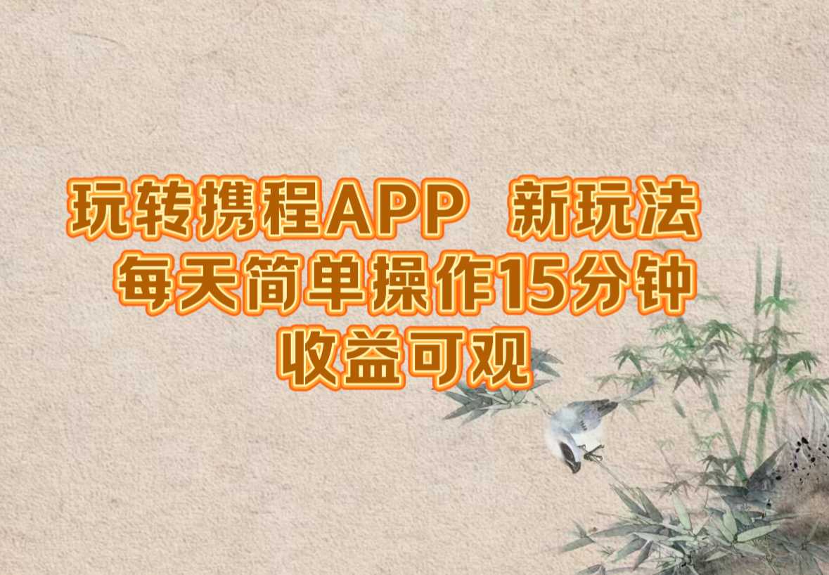 玩转携程APP,新玩法,每天简单操作15分钟,收益可观-大米网创