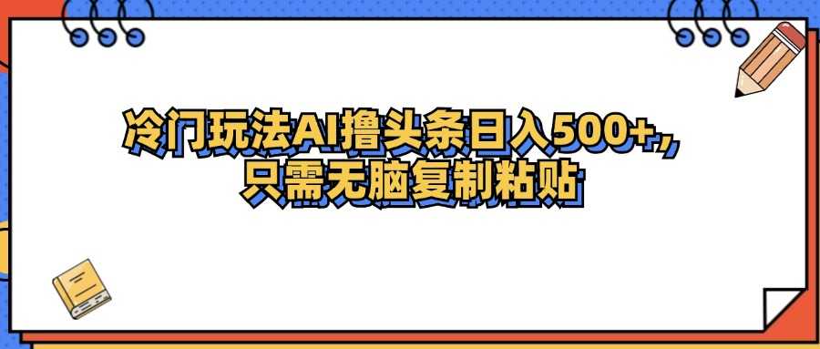 冷门玩法最新AI头条撸收益日入500+-大米网创
