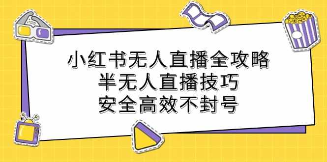 小红书无人直播全攻略：半无人直播技巧，安全高效不封号-大米网创