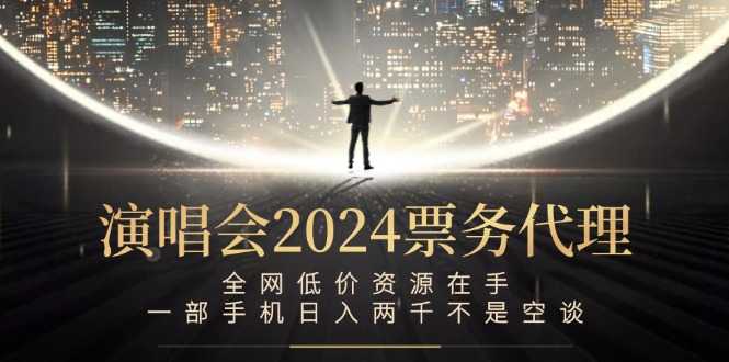 演唱会2024票务代理，全网低价资源在手，一部手机日入两千不是空谈-大米网创