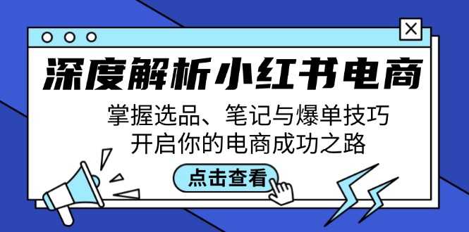 深度解析小红书电商:掌握选品、笔记与爆单技巧,开启你的电商成功之路-大米网创