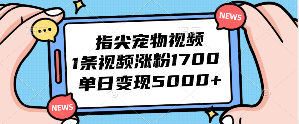 指尖宠物视频,1条视频涨粉1700,单日变现5000+-大米网创