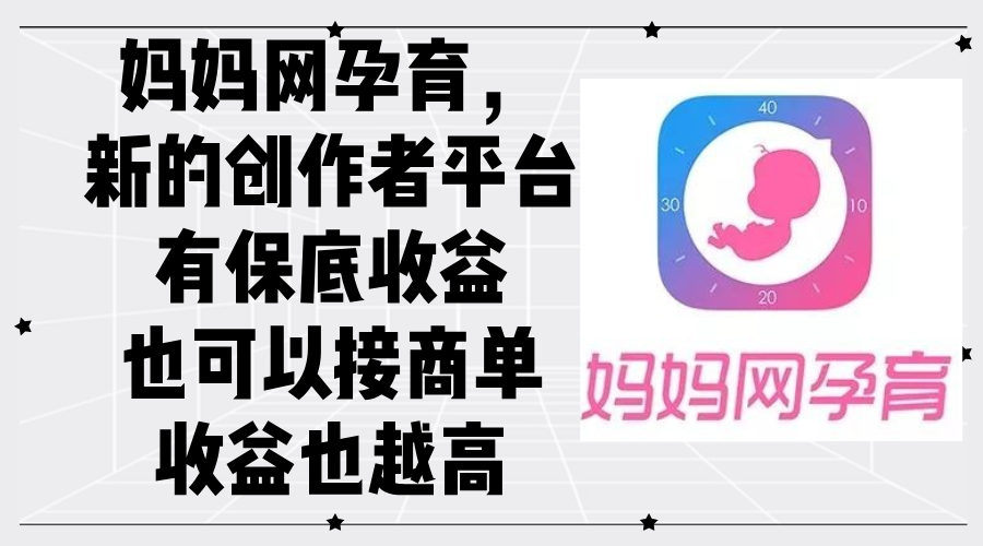 妈妈网孕育,新的创作者平台,有保底收益也可以接商单收益也越高-大米网创