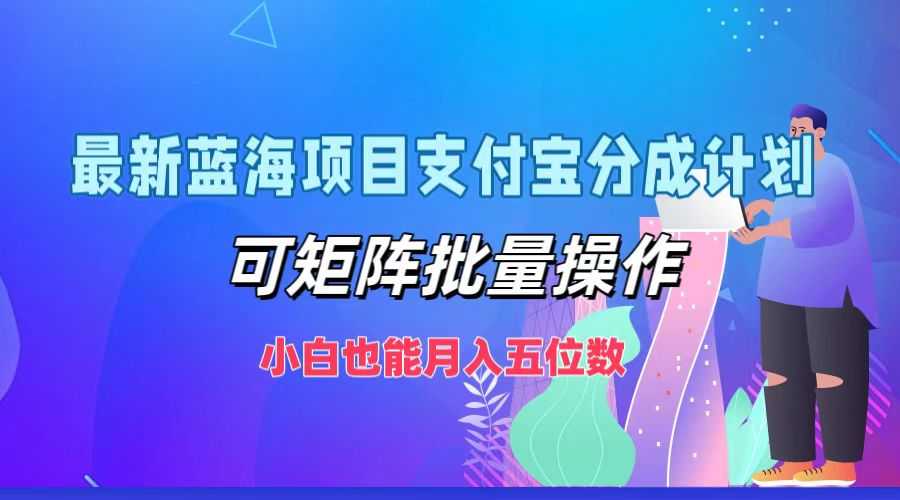 最新蓝海项目支付宝分成计划，可矩阵批量操作，小白也能月入五位数-大米网创