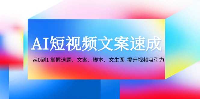 AI短视频文案速成：从0到1 掌握选题、文案、脚本、文生图  提升视频吸引力-大米网创