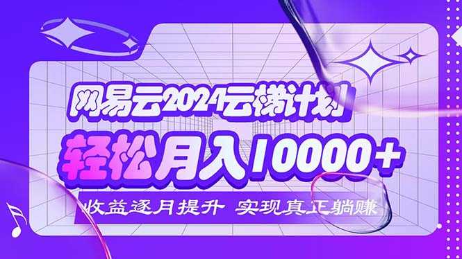 2024网易云云梯计划  每月躺赚5000+-大米网创