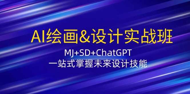 AI绘画&设计实战班：MJ+SD+ChatGPT，一站式掌握未来设计技能-大米网创