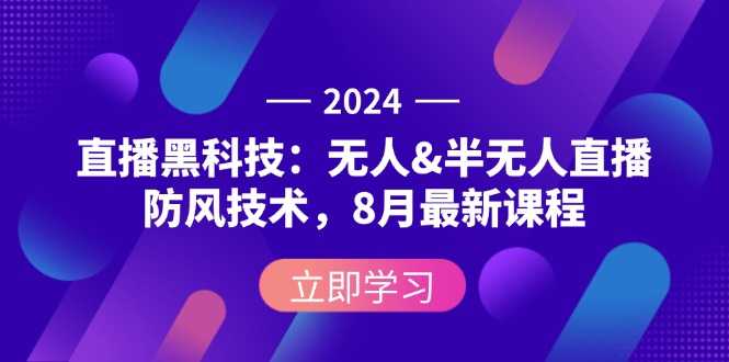 2024直播黑科技:无人&半无人直播防风技术,8月最新课程-大米网创