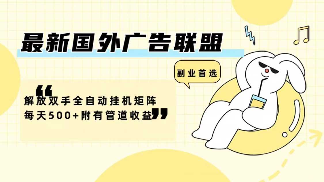 最新国外广告联盟解放双手全自动挂机矩阵每天500+附有管道收益-大米网创