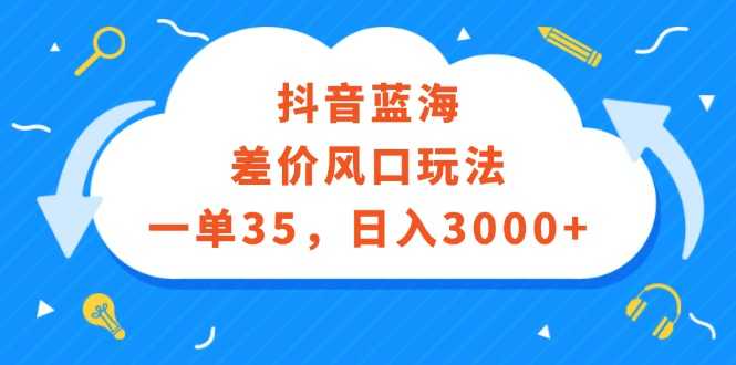 抖音蓝海差价风口玩法,一单35,日入3000+-大米网创
