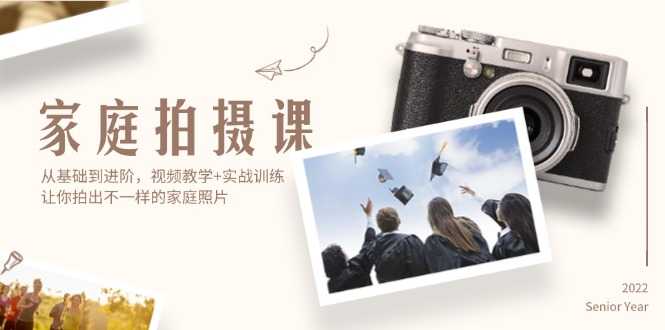家庭拍摄课,从基础到进阶,视频教学+实战训练,让你拍出不一样的家庭照片-大米网创