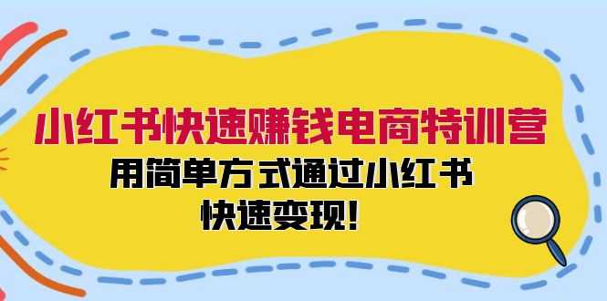 小红书快速赚钱电商特训营：用简单方式通过小红书快速变现！-大米网创