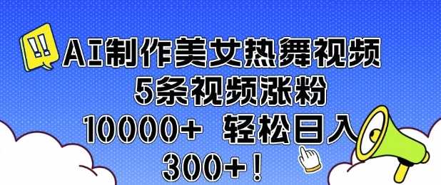 AI制作美女热舞视频 5条视频涨粉10000+ 轻松日入3张-大米网创