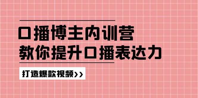 口播博主内训营：百万粉丝博主教你提升口播表达力，打造爆款视频-大米网创