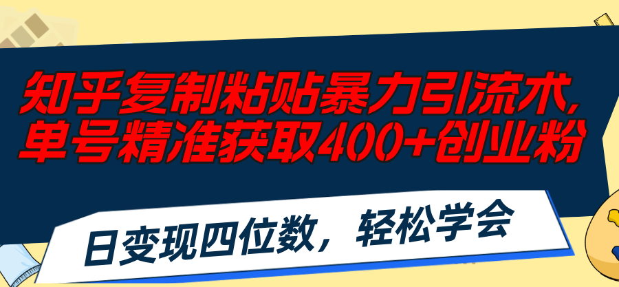 知乎复制粘贴暴力引流术，单号精准获取400+创业粉，日变现四位数，轻松…-大米网创