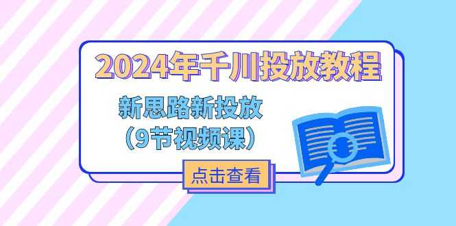 2024年千川投放教程,新思路+新投放(9节视频课)-大米网创