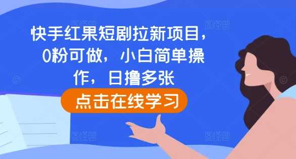 快手红果短剧拉新项目,0粉可做,小白简单操作,日撸多张-大米网创