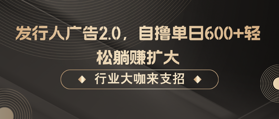 发行人广告2.0，无需任何成本自撸单日600+，轻松躺赚扩大-大米网创