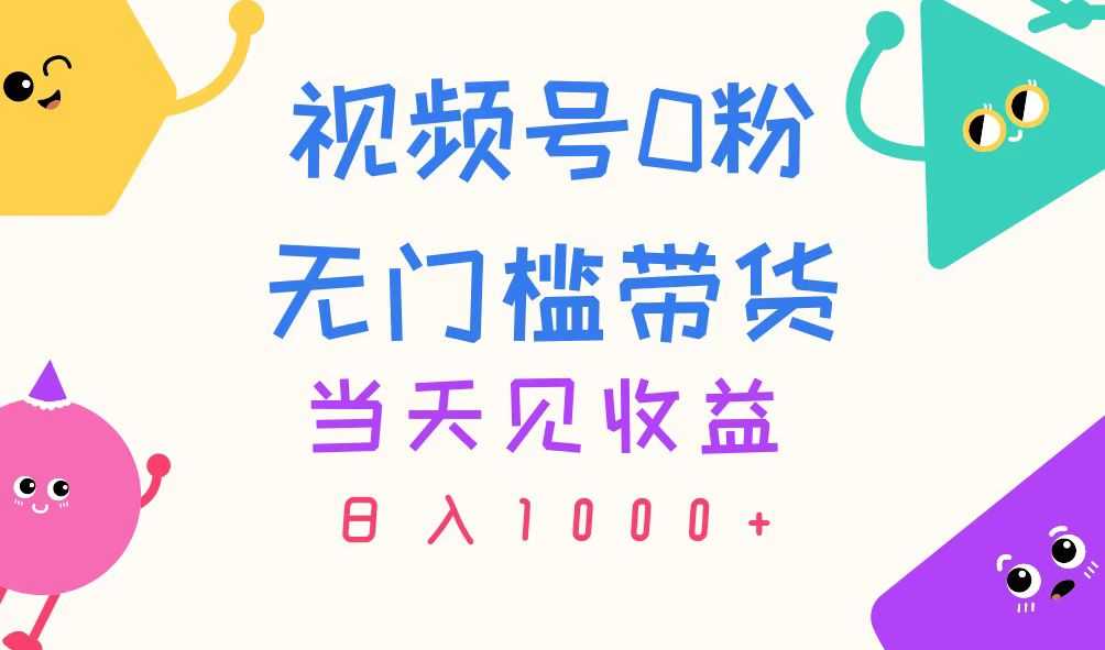视频号0粉无门槛带货，当天见收益，日入1000+-大米网创