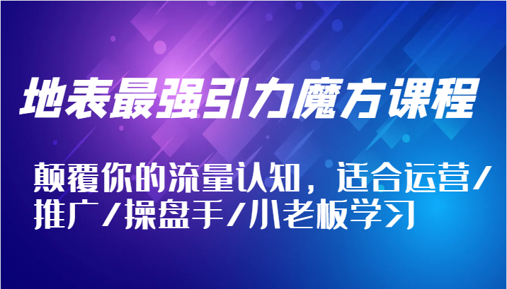 地表最强引力魔方课程，颠覆你的流量认知，适合运营/推广/操盘手/小老板学习-大米网创