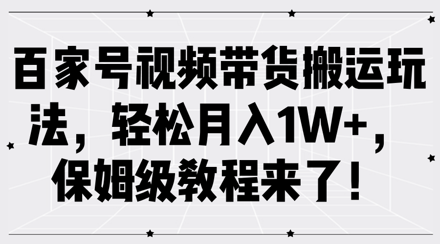 百家号视频带货搬运玩法,轻松月入1W+,保姆级教程来了!-大米网创