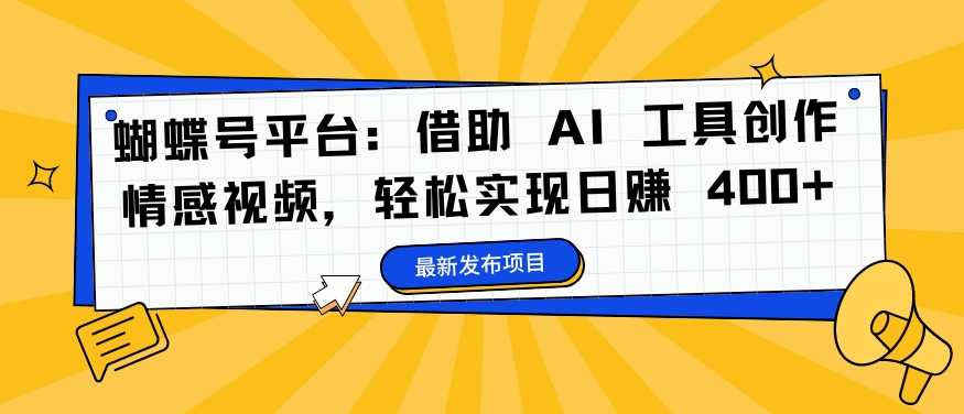 蝴蝶号平台:借助 AI 工具创作情感视频,轻松实现日赚 400+-大米网创