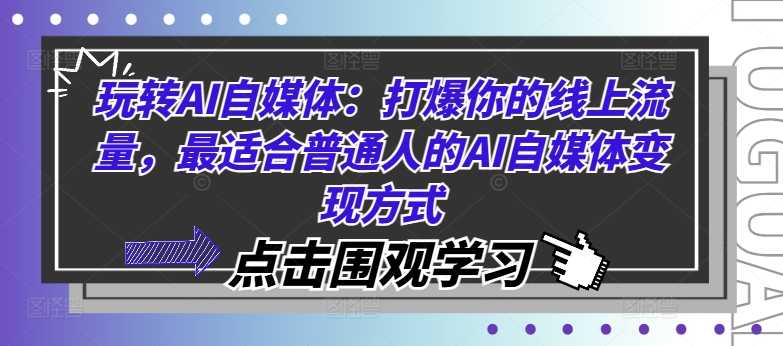 玩转AI自媒体:打爆你的线上流量,最适合普通人的AI自媒体变现方式-大米网创