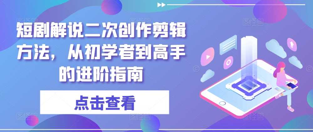 短剧解说二次创作剪辑方法,从初学者到高手的进阶指南-大米网创