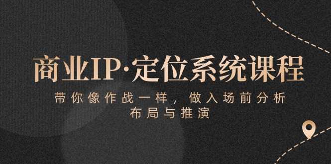 商业IP·定位系统课程:带你像作战一样,做入场前分析,布局与推演-大米网创