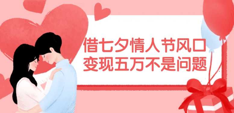 借七夕情人节风口,现在需求量爆棚,变现五万不是问题-大米网创