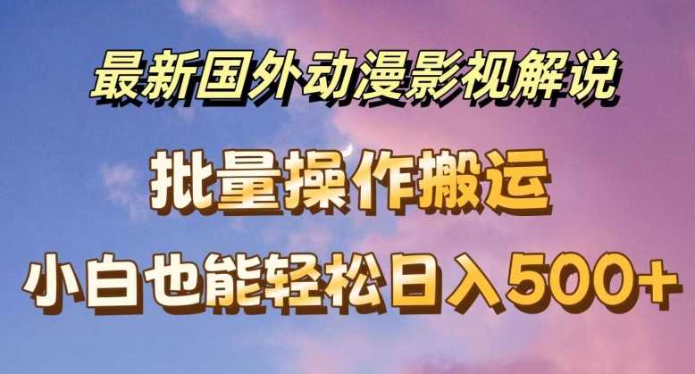 最新国外动漫影视解说,批量下载自动翻译,小白也能轻松日入500+-大米网创