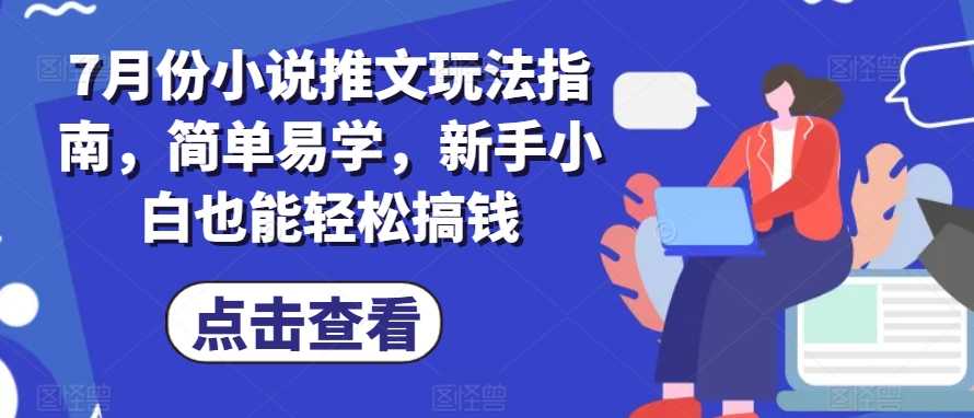 7月份小说推文玩法指南，简单易学，新手小白也能轻松搞钱-大米网创