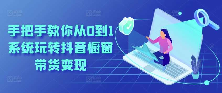 手把手教你从0到1系统玩转抖音橱窗带货变现-大米网创