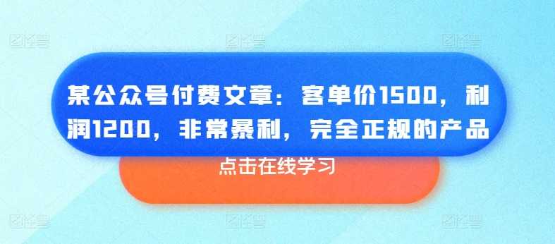 某公众号付费文章:客单价1500,利润1200,非常暴利,完全正规的产品-大米网创