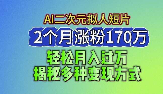 2024最新蓝海AI生成二次元拟人短片,2个月涨粉170万,揭秘多种变现方式-大米网创