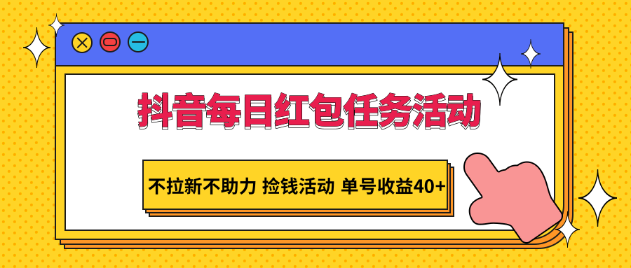 抖音每日红包任务活动,不拉新不助力 捡钱活动 单号收益40+-大米网创